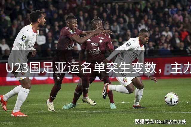 U23国足亚运名单突生变数，主力伤情引关注